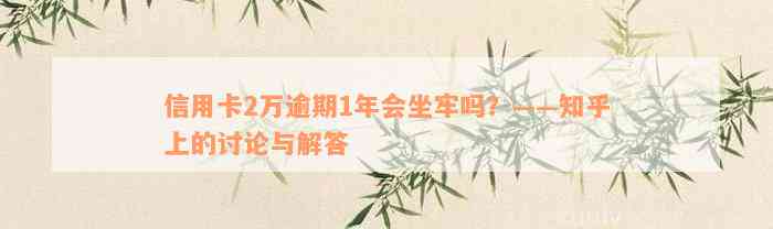 信用卡2万逾期1年会坐牢吗？——知乎上的讨论与解答