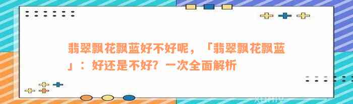 翡翠飘花飘蓝好不好呢，「翡翠飘花飘蓝」：好还是不好？一次全面解析