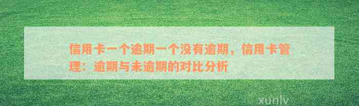 信用卡一个逾期一个没有逾期，信用卡管理：逾期与未逾期的对比分析