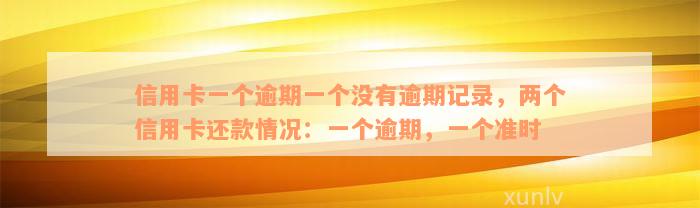 信用卡一个逾期一个没有逾期记录，两个信用卡还款情况：一个逾期，一个准时