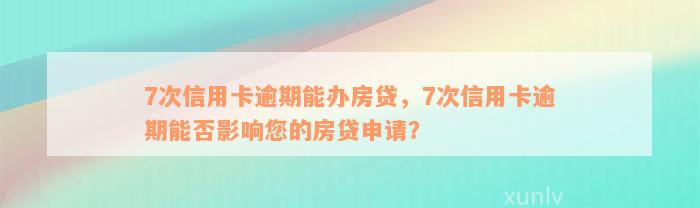 7次信用卡逾期能办房贷，7次信用卡逾期能否影响您的房贷申请？