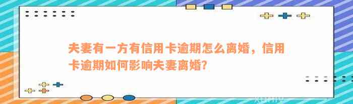 夫妻有一方有信用卡逾期怎么离婚，信用卡逾期如何影响夫妻离婚？