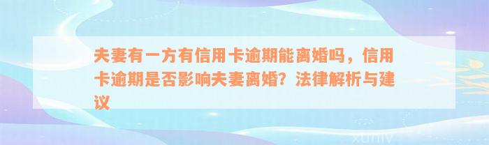 夫妻有一方有信用卡逾期能离婚吗，信用卡逾期是否影响夫妻离婚？法律解析与建议