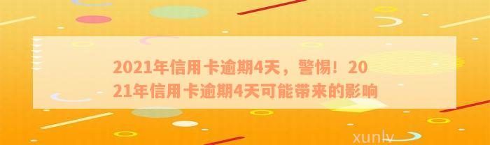 2021年信用卡逾期4天，警惕！2021年信用卡逾期4天可能带来的影响
