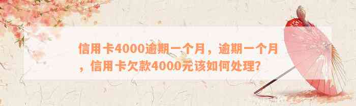 信用卡4000逾期一个月，逾期一个月，信用卡欠款4000元该如何处理？