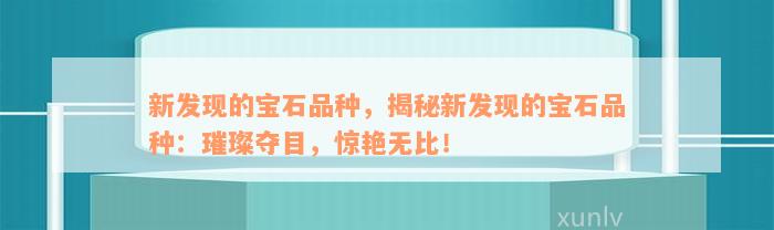 新发现的宝石品种，揭秘新发现的宝石品种：璀璨夺目，惊艳无比！