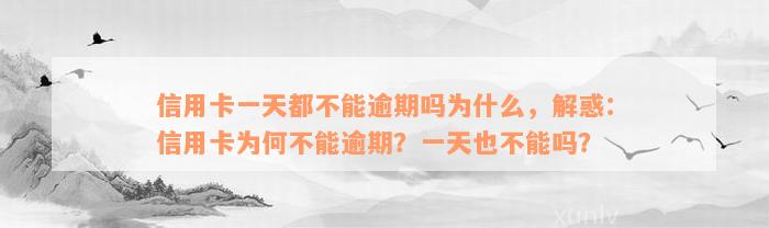 信用卡一天都不能逾期吗为什么，解惑：信用卡为何不能逾期？一天也不能吗？