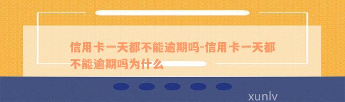 信用卡一天都不能逾期吗-信用卡一天都不能逾期吗为什么