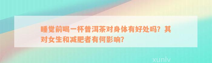 睡觉前喝一杯普洱茶对身体有好处吗？其对女生和减肥者有何影响？