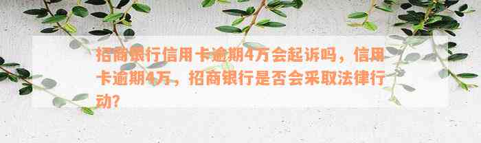 招商银行信用卡逾期4万会起诉吗，信用卡逾期4万，招商银行是否会采取法律行动？