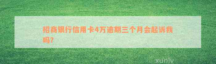 招商银行信用卡4万逾期三个月会起诉我吗？