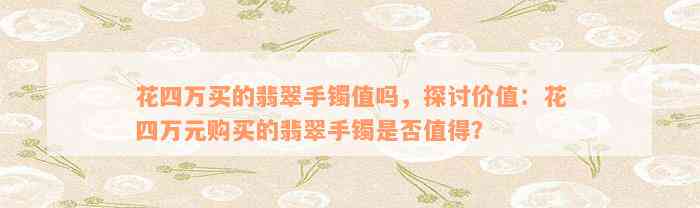 花四万买的翡翠手镯值吗，探讨价值：花四万元购买的翡翠手镯是否值得？