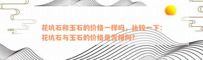 花坑石和玉石的价格一样吗，比较一下：花坑石与玉石的价格是否相同？