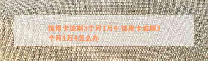 信用卡逾期3个月1万4-信用卡逾期3个月1万4怎么办