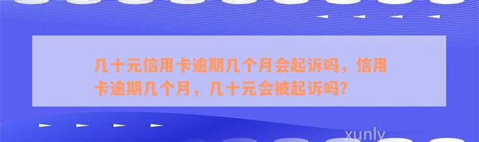 几十元信用卡逾期几个月会起诉吗，信用卡逾期几个月，几十元会被起诉吗？