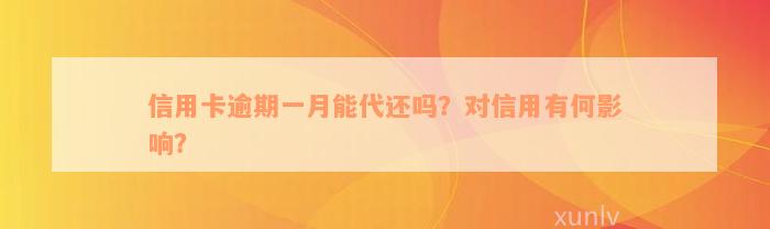 信用卡逾期一月能代还吗？对信用有何影响？