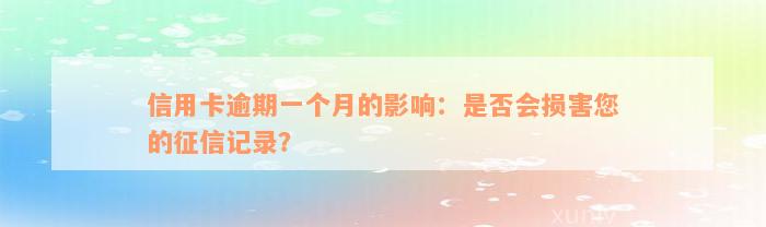 信用卡逾期一个月的影响：是否会损害您的征信记录？