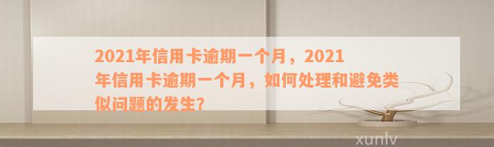 2021年信用卡逾期一个月，2021年信用卡逾期一个月，如何处理和避免类似问题的发生？