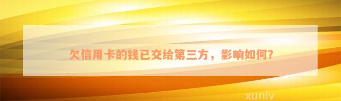 欠信用卡的钱已交给第三方，影响如何？