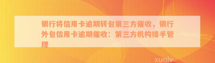 银行将信用卡逾期转包第三方催收，银行外包信用卡逾期催收：第三方机构接手管理