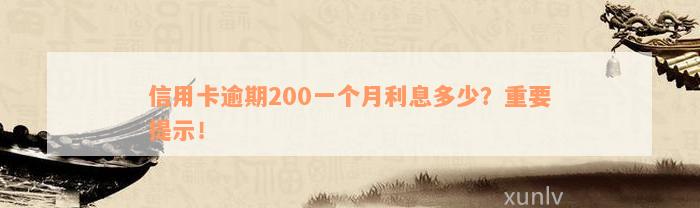 信用卡逾期200一个月利息多少？重要提示！