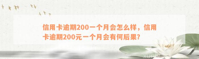 信用卡逾期200一个月会怎么样，信用卡逾期200元一个月会有何后果？