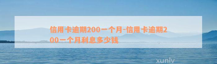 信用卡逾期200一个月-信用卡逾期200一个月利息多少钱