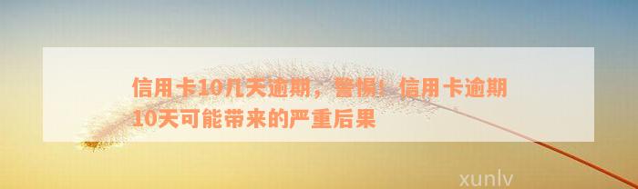 信用卡10几天逾期，警惕！信用卡逾期10天可能带来的严重后果