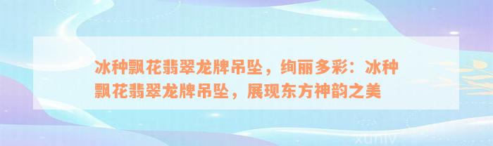 冰种飘花翡翠龙牌吊坠，绚丽多彩：冰种飘花翡翠龙牌吊坠，展现东方神韵之美