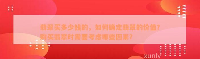 翡翠买多少钱的，如何确定翡翠的价值？购买翡翠时需要考虑哪些因素？