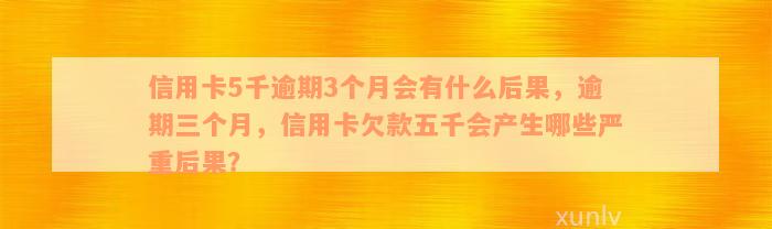 信用卡5千逾期3个月会有什么后果，逾期三个月，信用卡欠款五千会产生哪些严重后果？