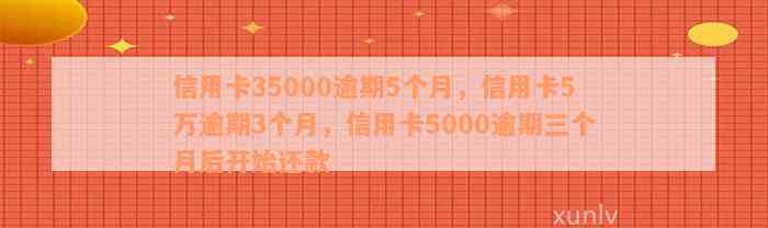 信用卡35000逾期5个月，信用卡5万逾期3个月，信用卡5000逾期三个月后开始还款