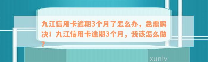 九江信用卡逾期3个月了怎么办，急需解决！九江信用卡逾期3个月，我该怎么做？