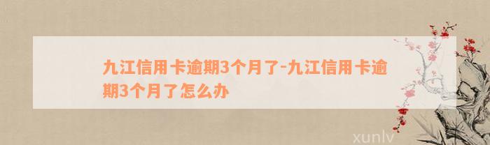 九江信用卡逾期3个月了-九江信用卡逾期3个月了怎么办