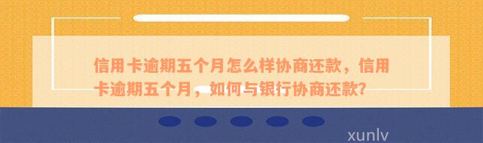 信用卡逾期五个月怎么样协商还款，信用卡逾期五个月，如何与银行协商还款？