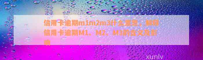 信用卡逾期m1m2m3什么意思，解释信用卡逾期M1、M2、M3的含义及影响