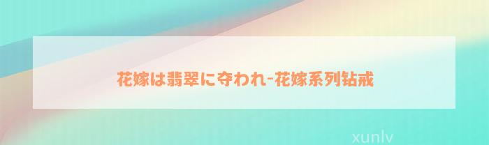 花嫁は翡翠に夺われ-花嫁系列钻戒