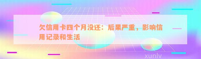 欠信用卡四个月没还：后果严重，影响信用记录和生活