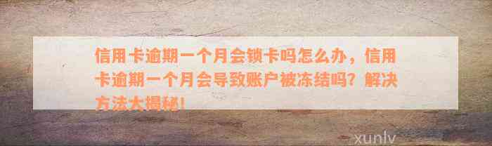 信用卡逾期一个月会锁卡吗怎么办，信用卡逾期一个月会导致账户被冻结吗？解决方法大揭秘！