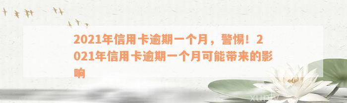 2021年信用卡逾期一个月，警惕！2021年信用卡逾期一个月可能带来的影响