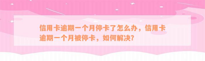 信用卡逾期一个月停卡了怎么办，信用卡逾期一个月被停卡，如何解决？