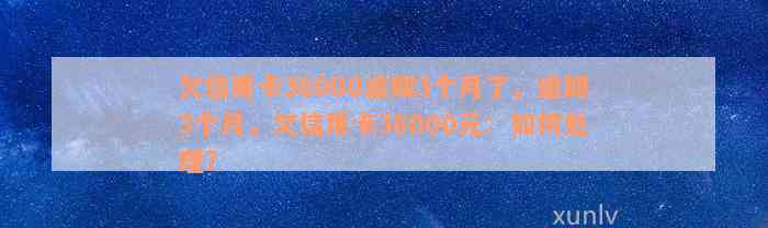 欠信用卡36000逾期3个月了，逾期3个月，欠信用卡36000元：如何处理?