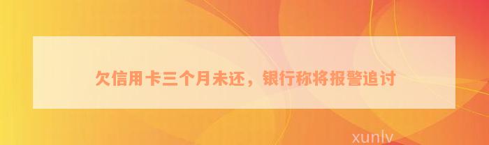 欠信用卡三个月未还，银行称将报警追讨