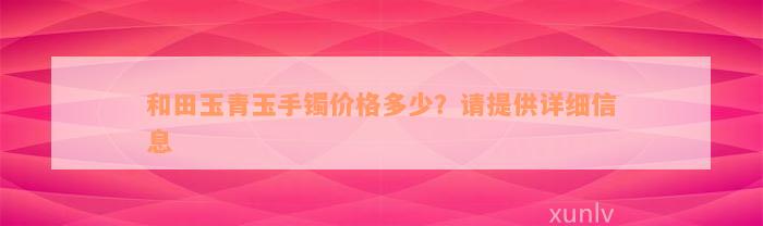 和田玉青玉手镯价格多少？请提供详细信息