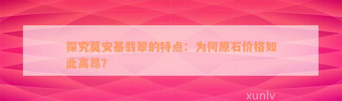 探究莫安基翡翠的特点：为何原石价格如此高昂？