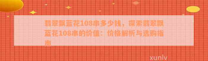 翡翠飘蓝花108串多少钱，探索翡翠飘蓝花108串的价值：价格解析与选购指南