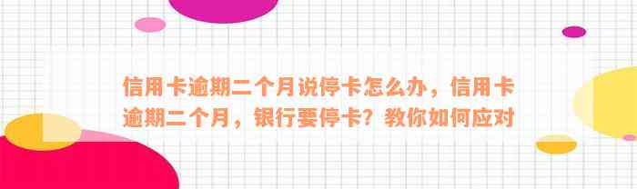 信用卡逾期二个月说停卡怎么办，信用卡逾期二个月，银行要停卡？教你如何应对