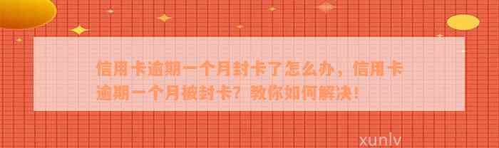 信用卡逾期一个月封卡了怎么办，信用卡逾期一个月被封卡？教你如何解决！