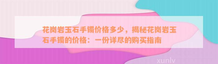 花岗岩玉石手镯价格多少，揭秘花岗岩玉石手镯的价格：一份详尽的购买指南