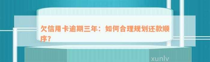 欠信用卡逾期三年：如何合理规划还款顺序？